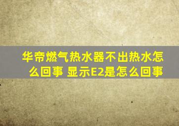 华帝燃气热水器不出热水怎么回事 显示E2是怎么回事